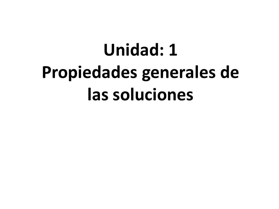 Unidad: 1 Propiedades generales de las soluciones