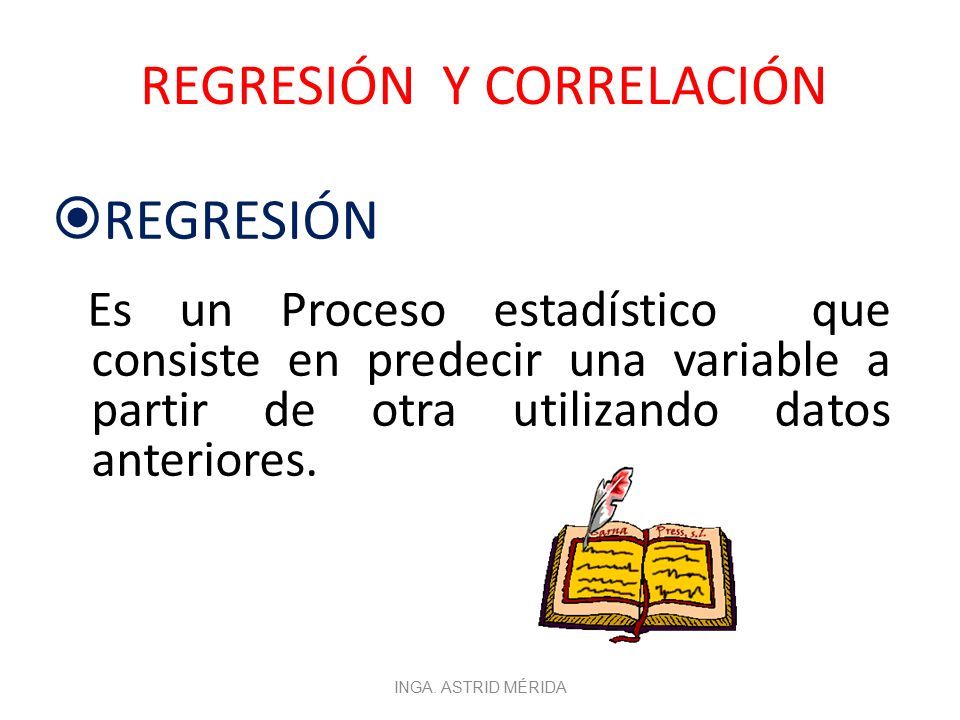 REGRESIÓN Y CORRELACIÓN  REGRESIÓN Es un Proceso estadístico que consiste en predecir una variable a partir de otra utilizando datos anteriores.