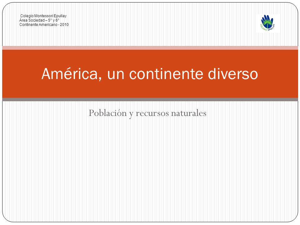 Población y recursos naturales América, un continente diverso Colegio Montessori Epullay Área Sociedad – 5° y 6° Continente Americano