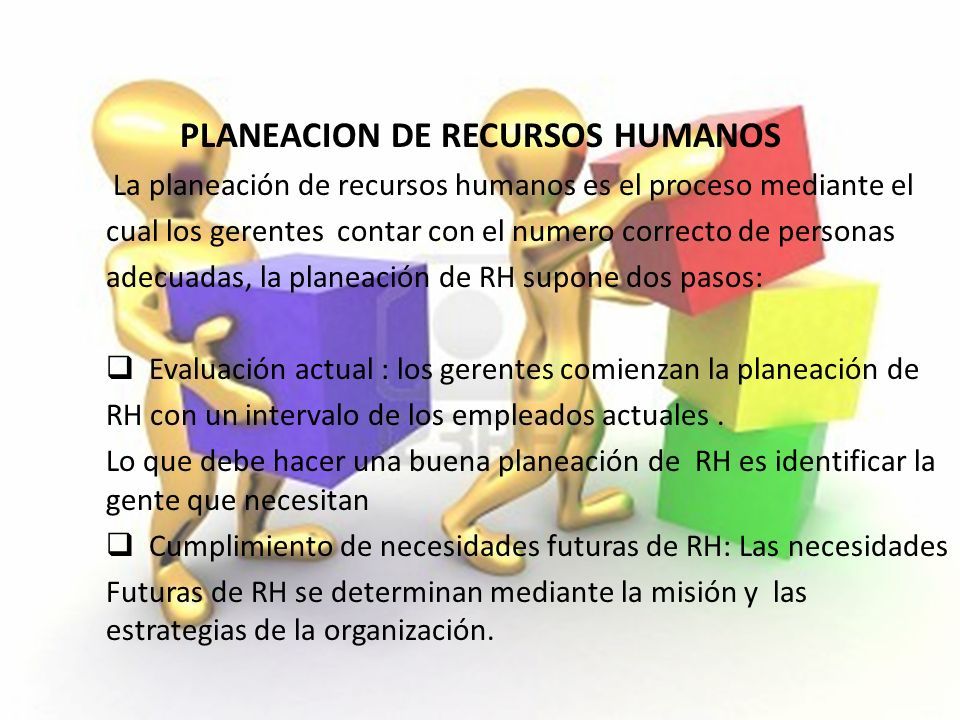 PLANEACION DE RECURSOS HUMANOS La planeación de recursos humanos es el proceso mediante el cual los gerentes contar con el numero correcto de personas adecuadas, la planeación de RH supone dos pasos:  Evaluación actual : los gerentes comienzan la planeación de RH con un intervalo de los empleados actuales.