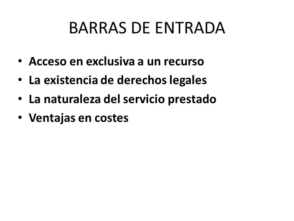 BARRAS DE ENTRADA Acceso en exclusiva a un recurso La existencia de derechos legales La naturaleza del servicio prestado Ventajas en costes