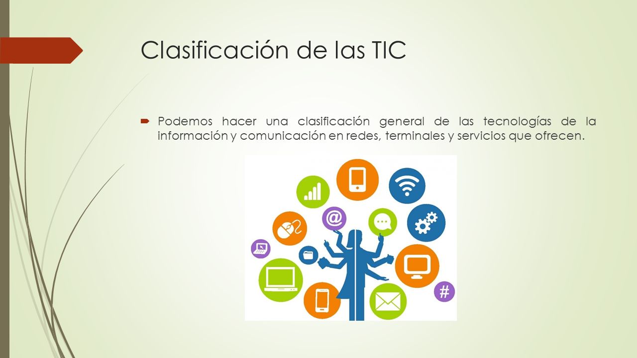 Clasificación de las TIC  Podemos hacer una clasificación general de las tecnologías de la información y comunicación en redes, terminales y servicios que ofrecen.