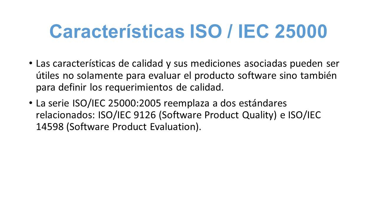 Características ISO / IEC Las características de calidad y sus mediciones asociadas pueden ser útiles no solamente para evaluar el producto software sino también para definir los requerimientos de calidad.