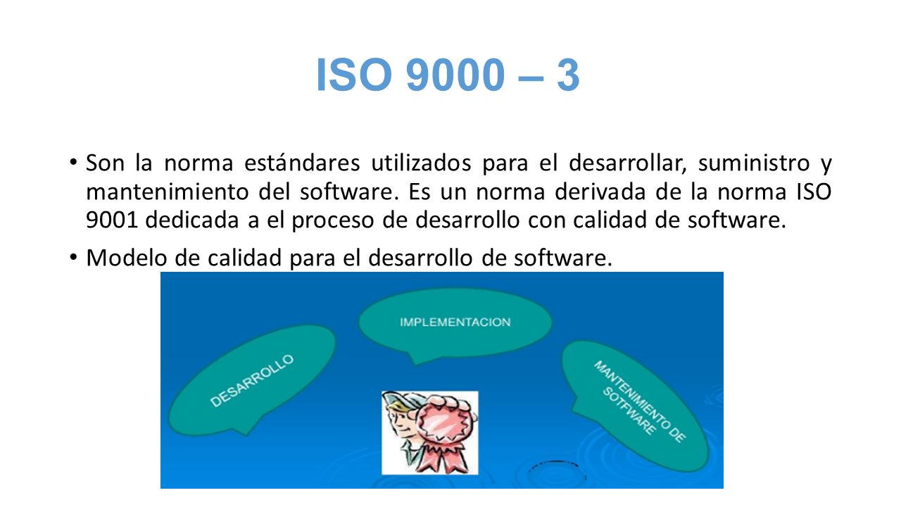 ISO 9000 – 3 Son la norma estándares utilizados para el desarrollar, suministro y mantenimiento del software.