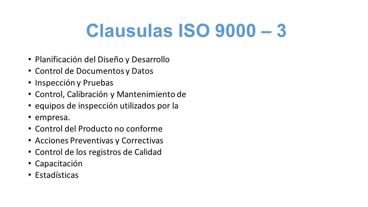 Clausulas ISO 9000 – 3 Planificación del Diseño y Desarrollo Control de Documentos y Datos Inspección y Pruebas Control, Calibración y Mantenimiento de equipos de inspección utilizados por la empresa.