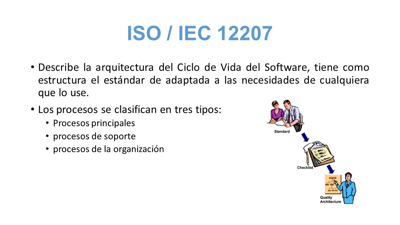 ISO / IEC Describe la arquitectura del Ciclo de Vida del Software, tiene como estructura el estándar de adaptada a las necesidades de cualquiera que lo use.