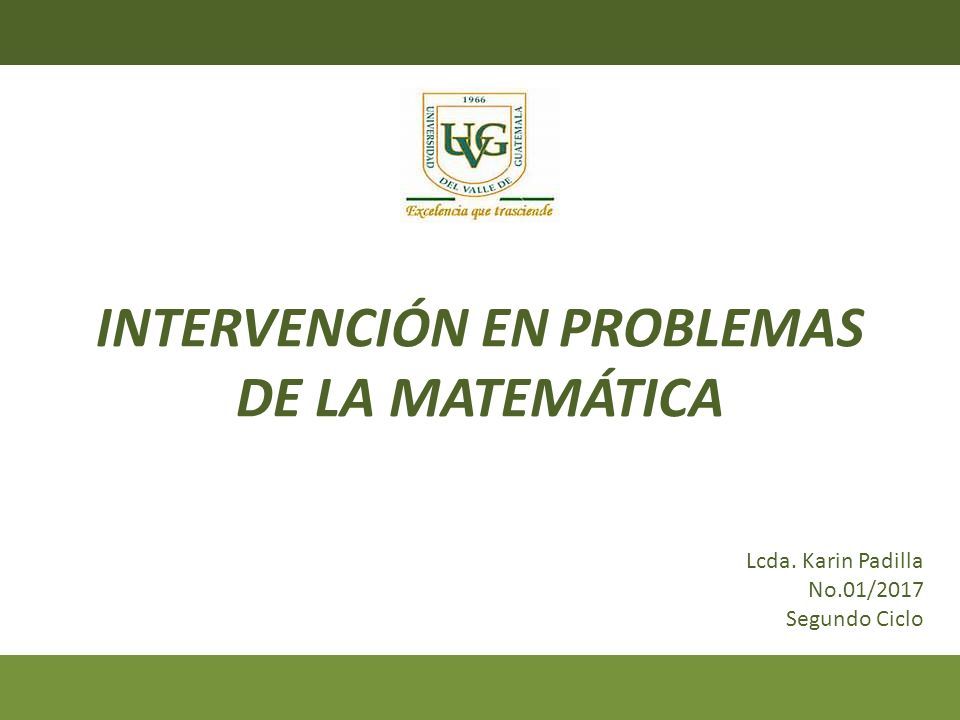 INTERVENCIÓN EN PROBLEMAS DE LA MATEMÁTICA Lcda. Karin Padilla No.01/2017 Segundo Ciclo