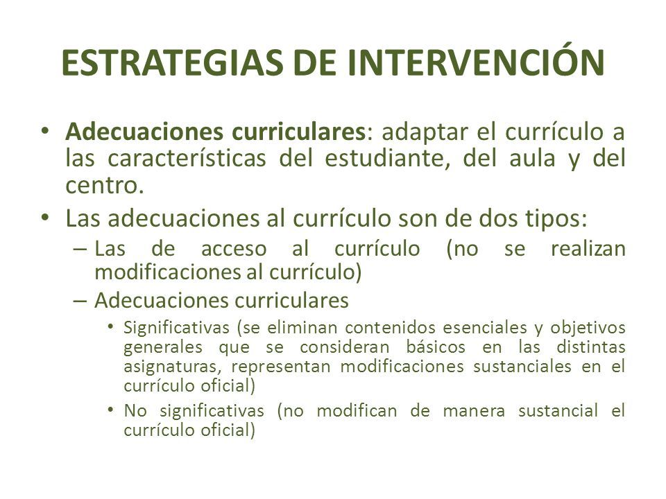 ESTRATEGIAS DE INTERVENCIÓN Adecuaciones curriculares: adaptar el currículo a las características del estudiante, del aula y del centro.