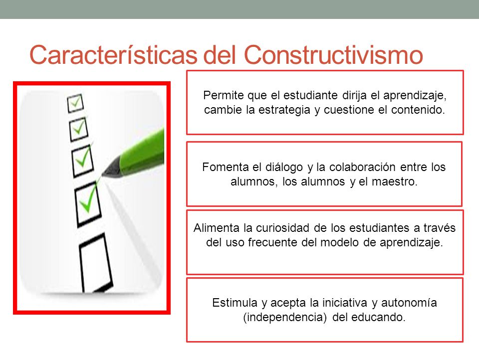 Características del Constructivismo Permite que el estudiante dirija el aprendizaje, cambie la estrategia y cuestione el contenido.