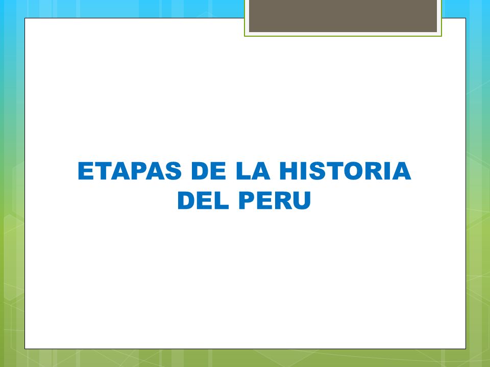 ETAPAS DE LA HISTORIA DEL PERU