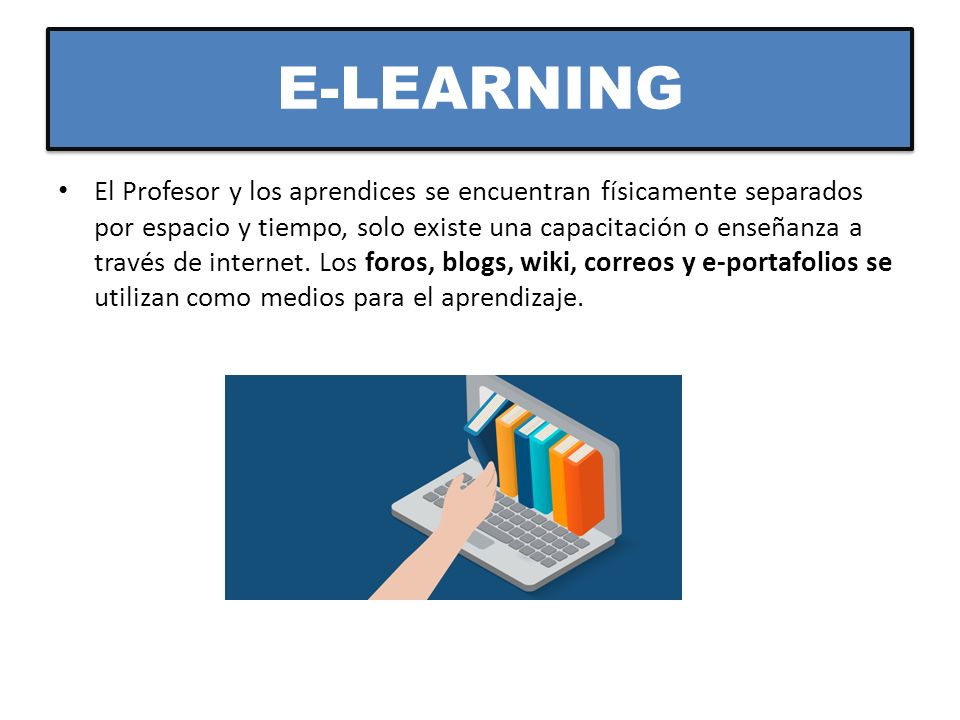 E-LEARNING El Profesor y los aprendices se encuentran físicamente separados por espacio y tiempo, solo existe una capacitación o enseñanza a través de internet.