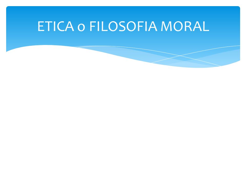 ETICA o FILOSOFIA MORAL