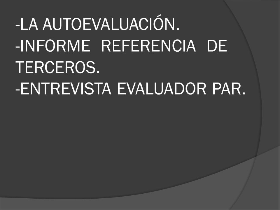 -LA AUTOEVALUACIÓN. -INFORME REFERENCIA DE TERCEROS. -ENTREVISTA EVALUADOR PAR.
