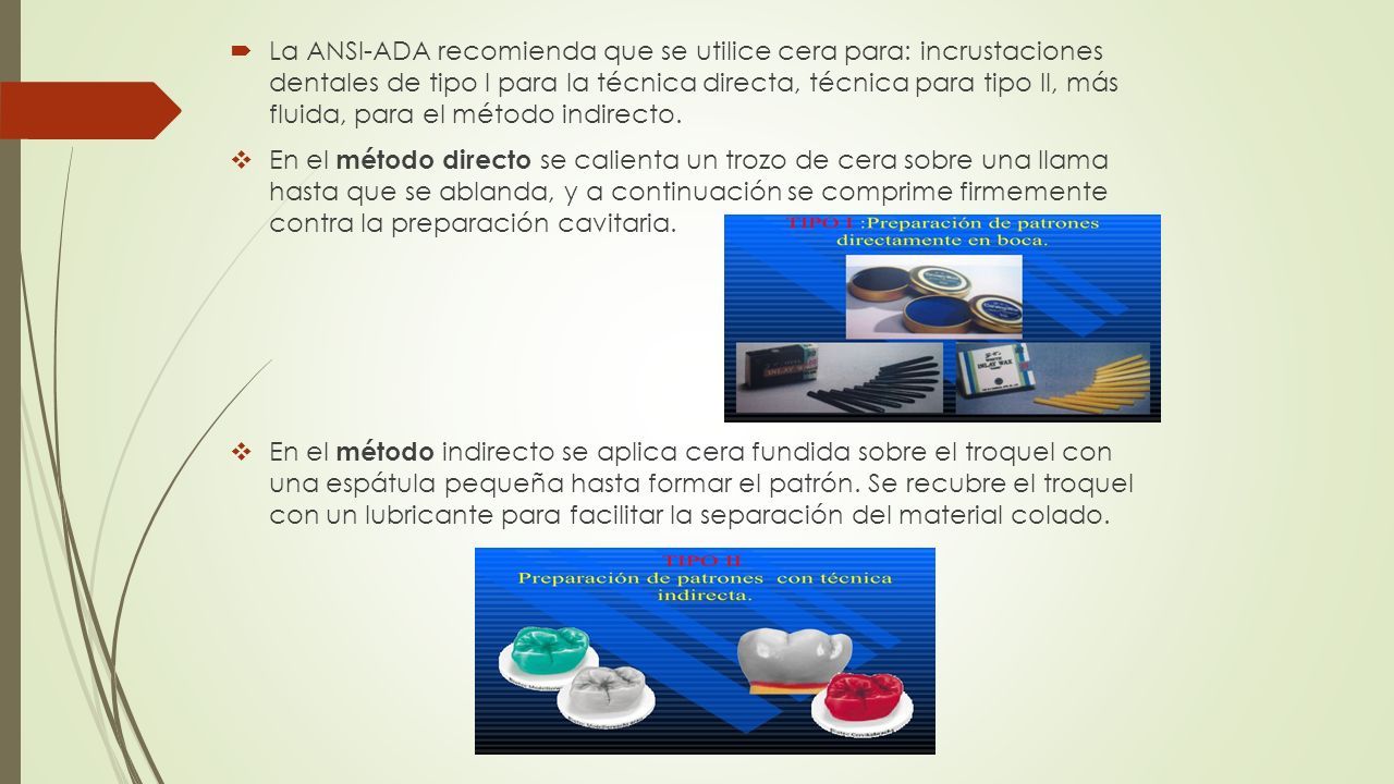  La ANSI-ADA recomienda que se utilice cera para: incrustaciones dentales de tipo I para la técnica directa, técnica para tipo II, más fluida, para el método indirecto.