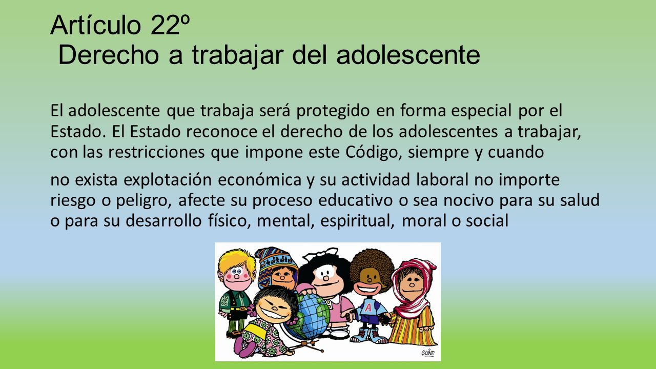 Artículo 22º Derecho a trabajar del adolescente El adolescente que trabaja será protegido en forma especial por el Estado.