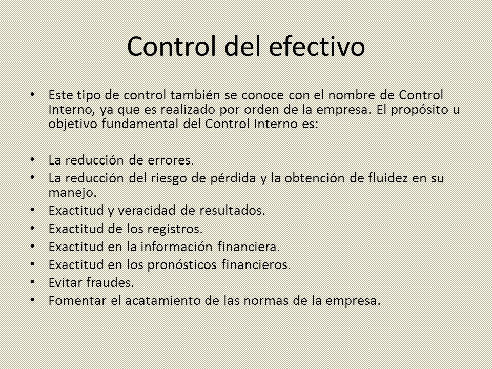 Control del efectivo Este tipo de control también se conoce con el nombre de Control Interno, ya que es realizado por orden de la empresa.