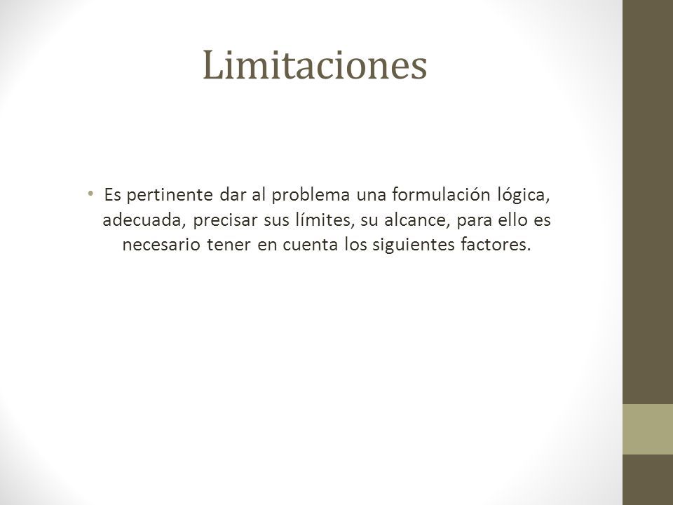 Limitaciones Es pertinente dar al problema una formulación lógica, adecuada, precisar sus límites, su alcance, para ello es necesario tener en cuenta los siguientes factores.