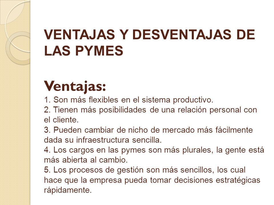 VENTAJAS Y DESVENTAJAS DE LAS PYMES Ventajas: 1. Son más flexibles en el sistema productivo.