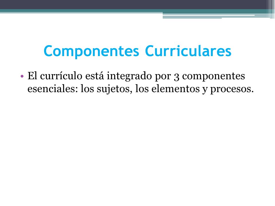 Componentes Curriculares El currículo está integrado por 3 componentes esenciales: los sujetos, los elementos y procesos.