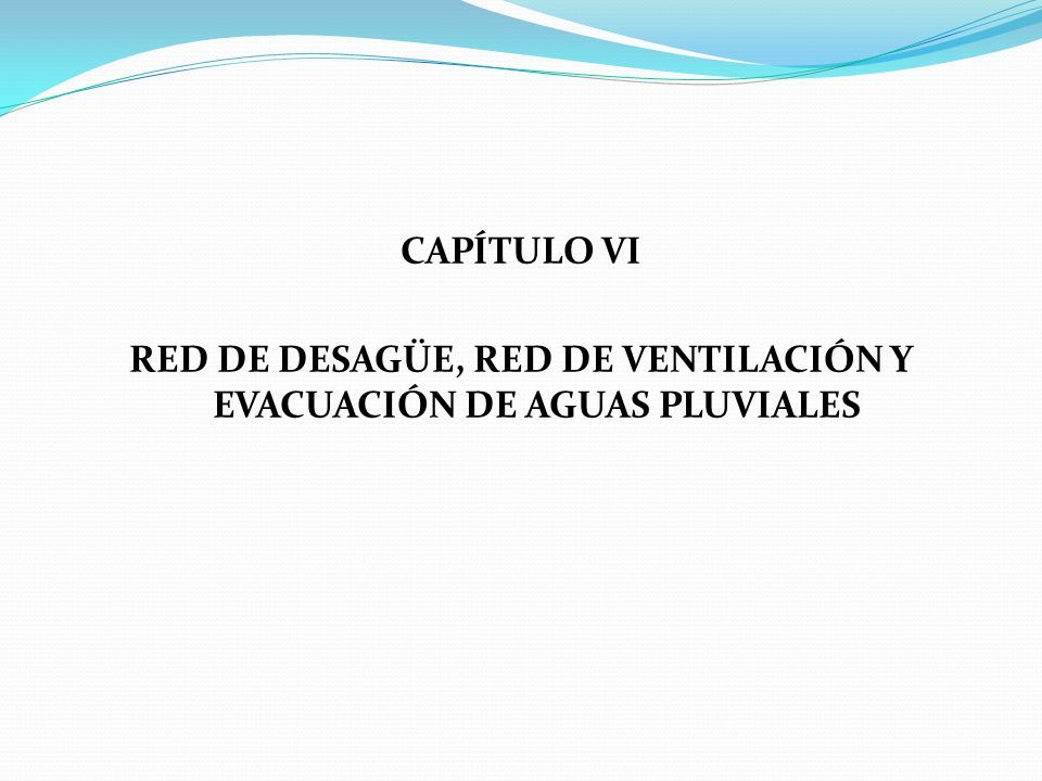 CAPÍTULO VI RED DE DESAGÜE, RED DE VENTILACIÓN Y EVACUACIÓN DE AGUAS PLUVIALES
