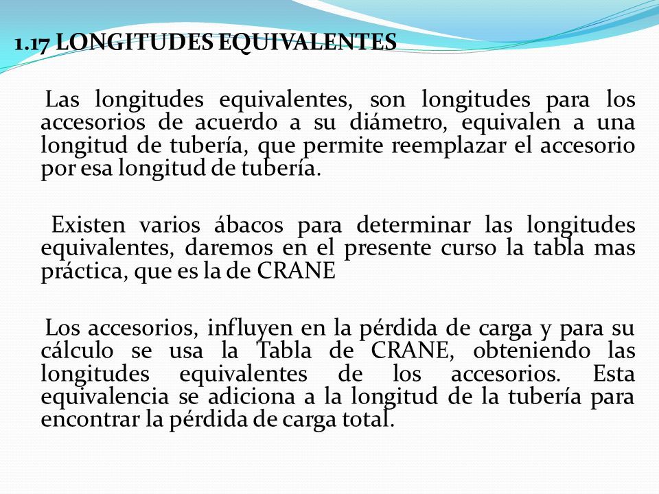 1.17 LONGITUDES EQUIVALENTES Las longitudes equivalentes, son longitudes para los accesorios de acuerdo a su diámetro, equivalen a una longitud de tubería, que permite reemplazar el accesorio por esa longitud de tubería.