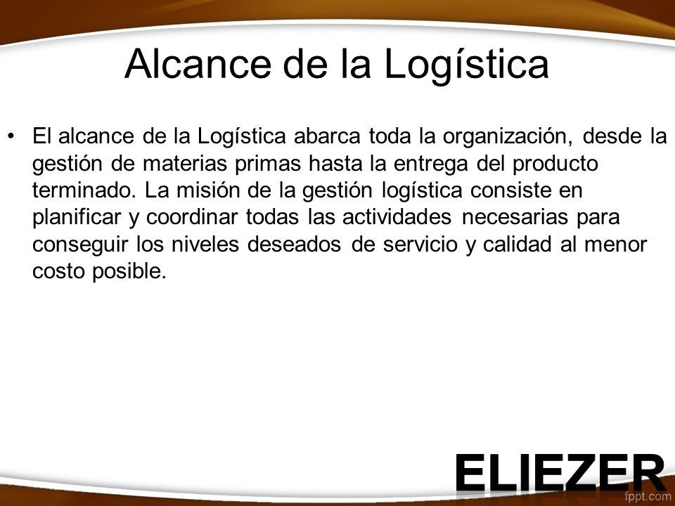 Alcance de la Logística El alcance de la Logística abarca toda la organización, desde la gestión de materias primas hasta la entrega del producto terminado.