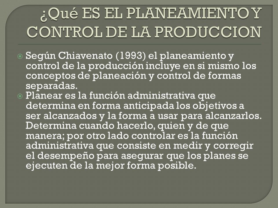  Según Chiavenato (1993) el planeamiento y control de la producción incluye en si mismo los conceptos de planeación y control de formas separadas.