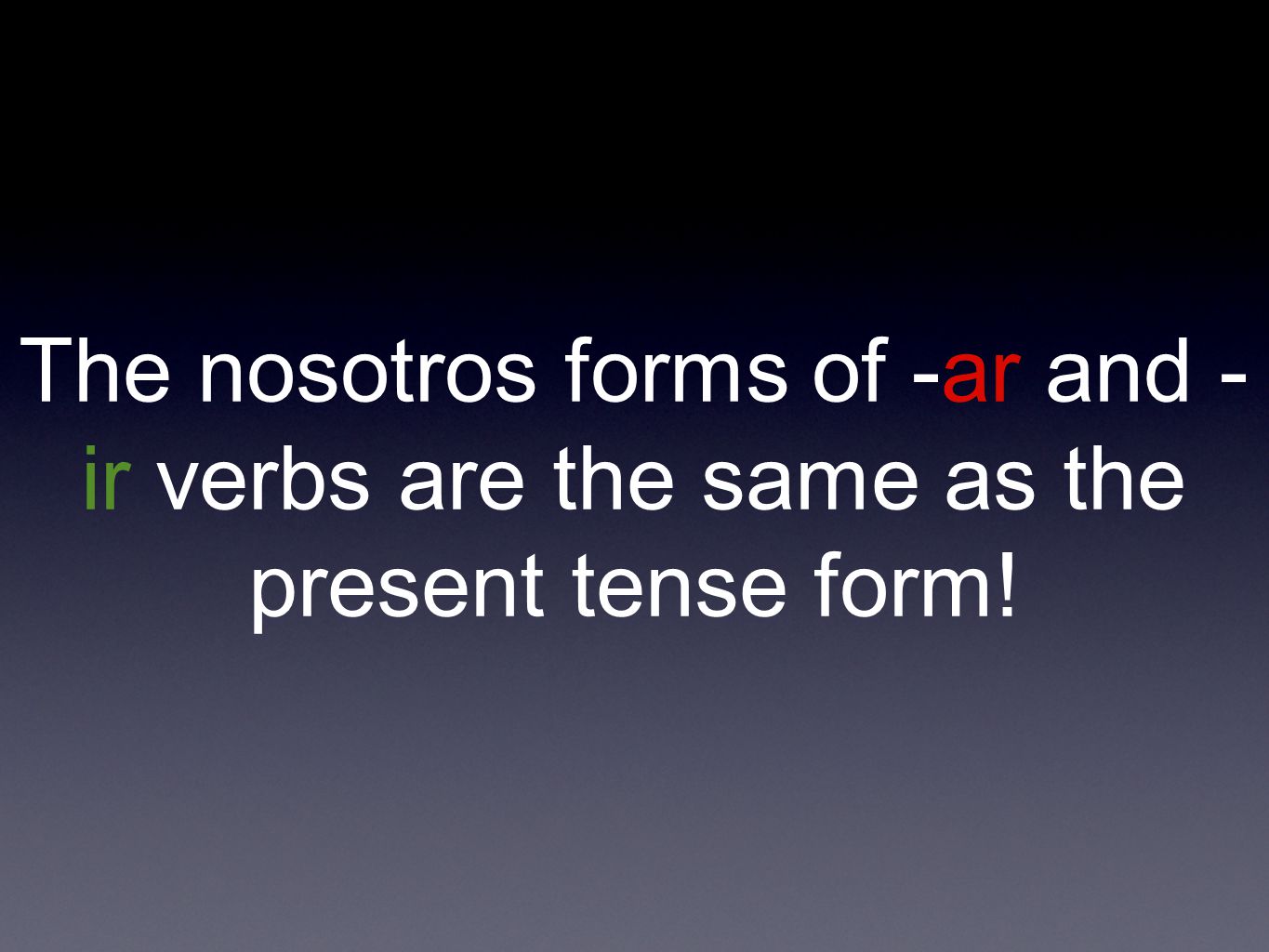 The nosotros forms of -ar and - ir verbs are the same as the present tense form!