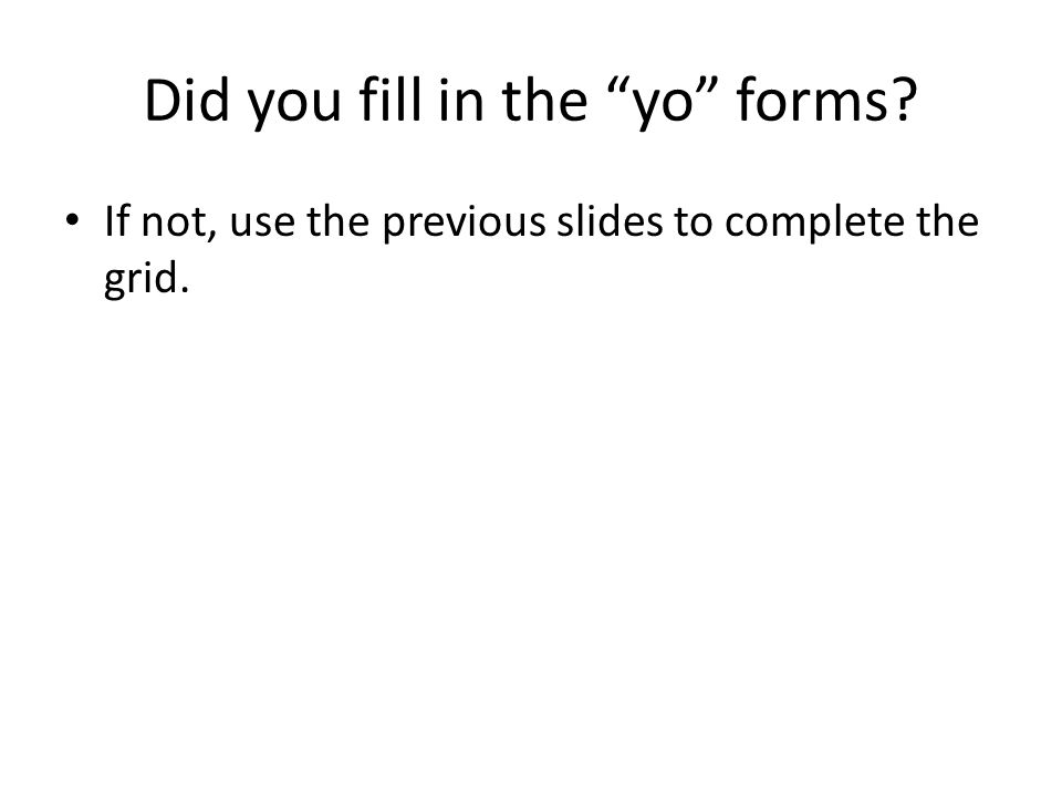 Did you fill in the yo forms If not, use the previous slides to complete the grid.