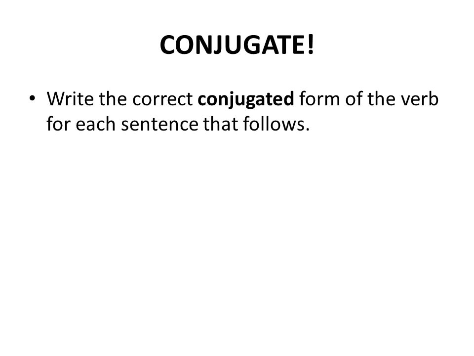 CONJUGATE! Write the correct conjugated form of the verb for each sentence that follows.