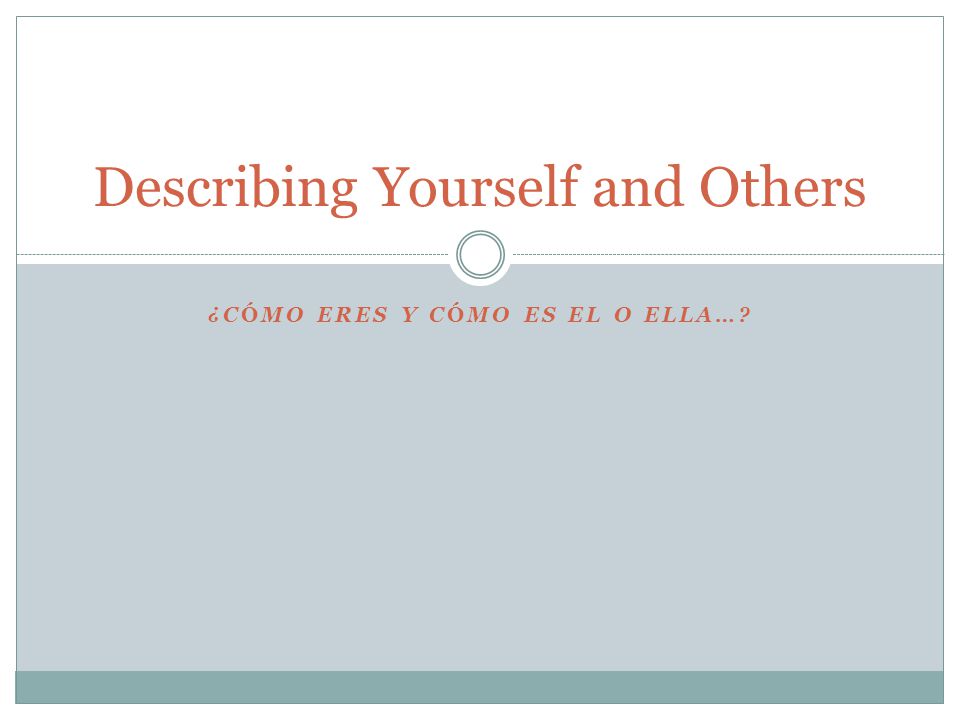 ¿CÓMO ERES Y CÓMO ES EL O ELLA… Describing Yourself and Others