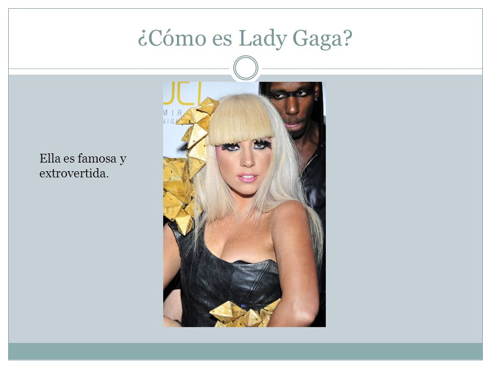 ¿Cómo es Lady Gaga Ella es famosa y extrovertida.