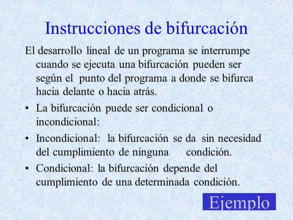 Instrucciones de bifurcación El desarrollo lineal de un programa se interrumpe cuando se ejecuta una bifurcación pueden ser según el punto del programa a donde se bifurca hacia delante o hacia atrás.