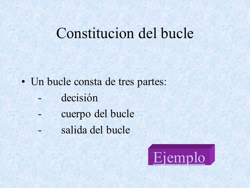 Constitucion del bucle Un bucle consta de tres partes: - decisión - cuerpo del bucle - salida del bucle Ejemplo