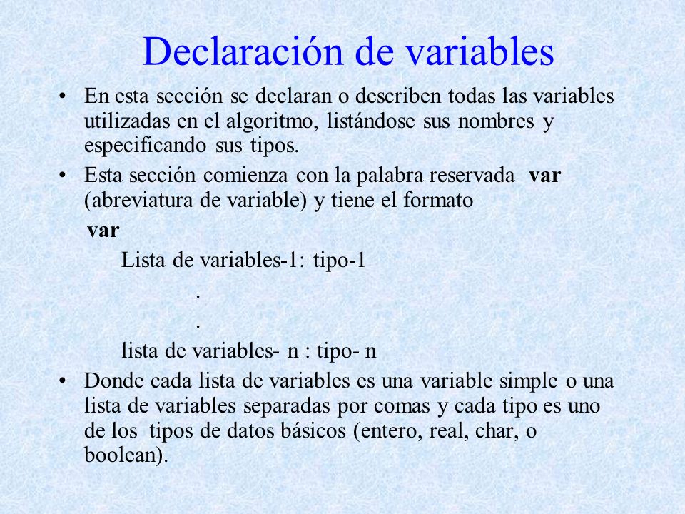 Declaración de variables En esta sección se declaran o describen todas las variables utilizadas en el algoritmo, listándose sus nombres y especificando sus tipos.