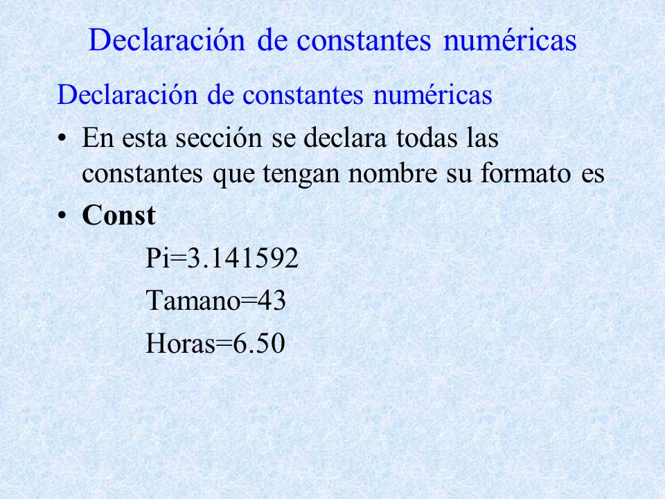 Declaración de constantes numéricas En esta sección se declara todas las constantes que tengan nombre su formato es Const Pi= Tamano=43 Horas=6.50