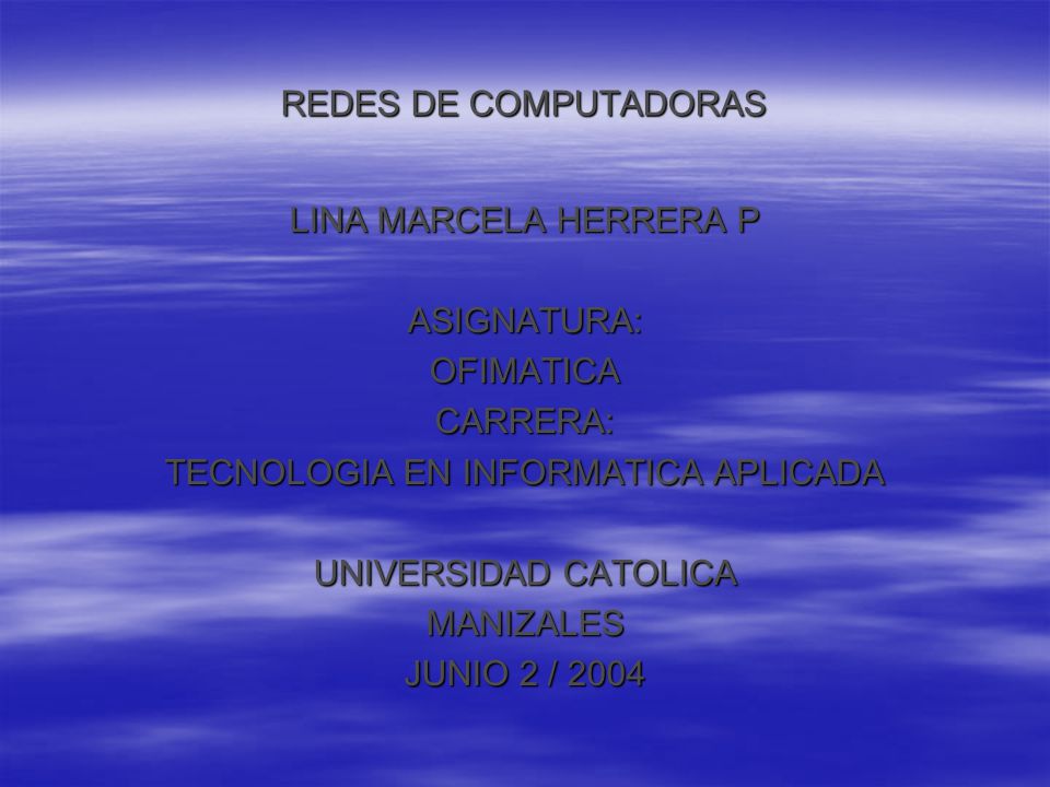 REDES DE COMPUTADORAS LINA MARCELA HERRERA P ASIGNATURA:OFIMATICACARRERA: TECNOLOGIA EN INFORMATICA APLICADA UNIVERSIDAD CATOLICA MANIZALES JUNIO 2 / 2004