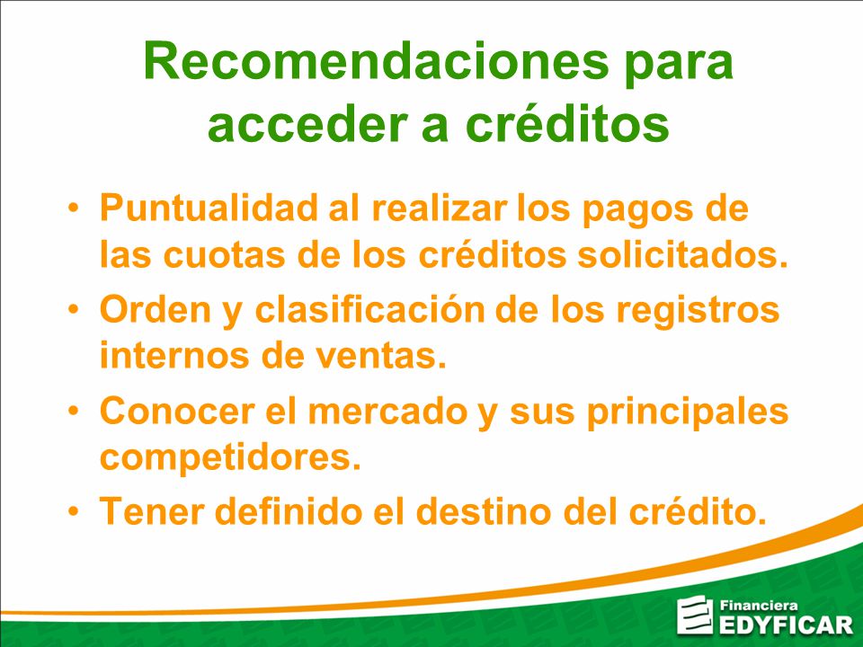Recomendaciones para acceder a créditos Puntualidad al realizar los pagos de las cuotas de los créditos solicitados.