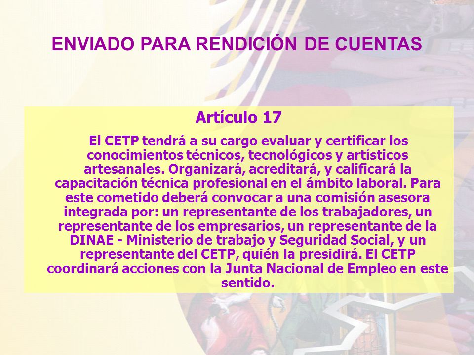 Artículo 17 El CETP tendrá a su cargo evaluar y certificar los conocimientos técnicos, tecnológicos y artísticos artesanales.