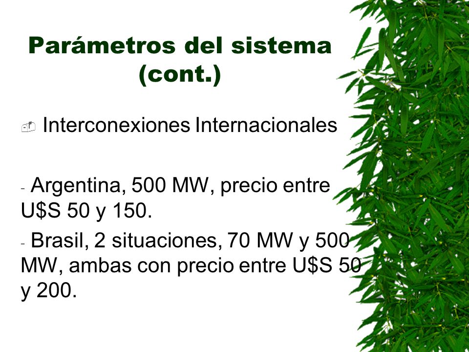 Parámetros del sistema (cont.) Interconexiones Internacionales - Argentina, 500 MW, precio entre U$S 50 y 150.