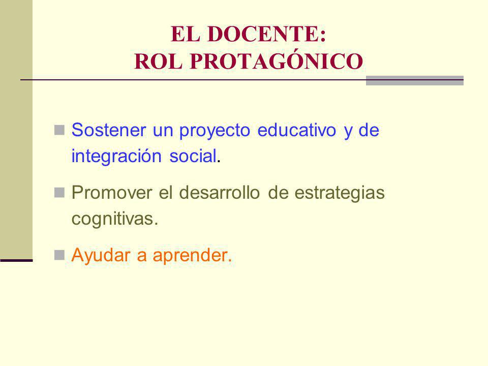 EL DOCENTE: ROL PROTAGÓNICO Sostener un proyecto educativo y de integración social.