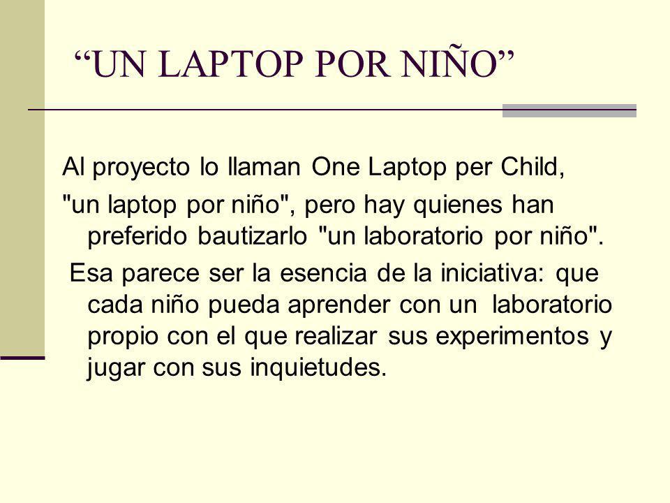 UN LAPTOP POR NIÑO Al proyecto lo llaman One Laptop per Child, un laptop por niño , pero hay quienes han preferido bautizarlo un laboratorio por niño .