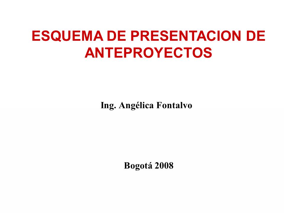ESQUEMA DE PRESENTACION DE ANTEPROYECTOS Bogotá 2008 Ing. Angélica Fontalvo