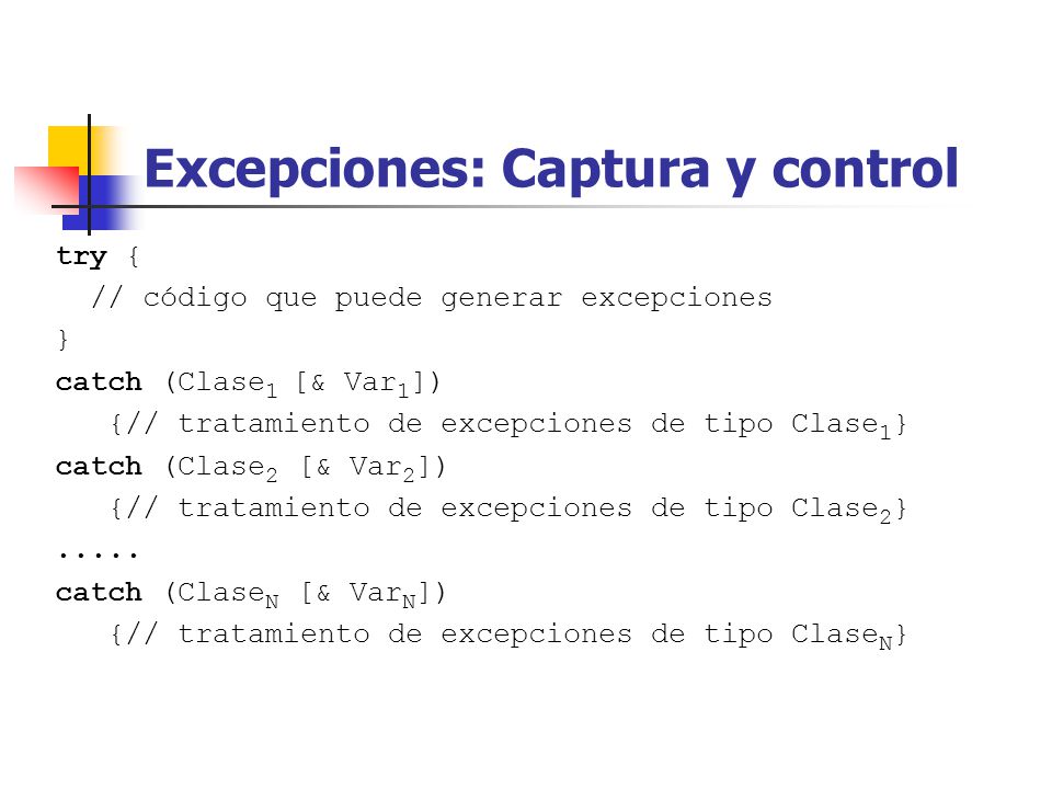 Excepciones: Captura y control try { // código que puede generar excepciones } catch (Clase 1 [& Var 1 ]) {// tratamiento de excepciones de tipo Clase 1 } catch (Clase 2 [& Var 2 ]) {// tratamiento de excepciones de tipo Clase 2 }.....