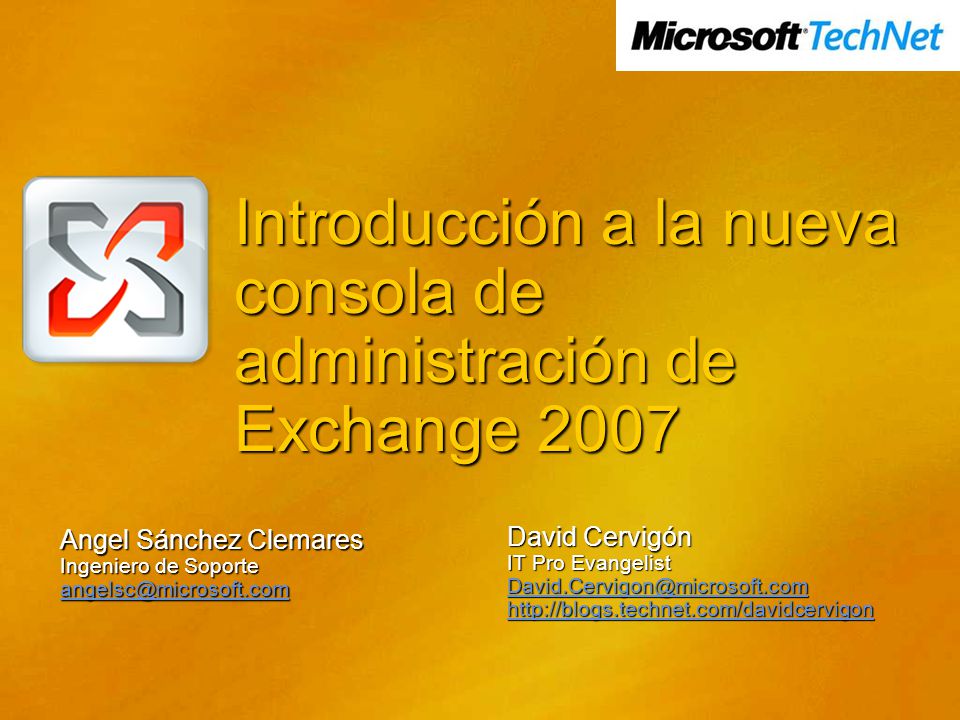 Introducción a la nueva consola de administración de Exchange 2007 Angel Sánchez Clemares Ingeniero de Soporte David Cervigón IT Pro Evangelist