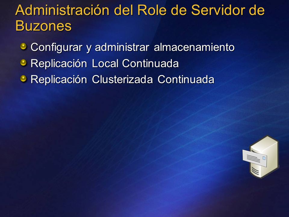 Administración del Role de Servidor de Buzones Configurar y administrar almacenamiento Replicación Local Continuada Replicación Clusterizada Continuada