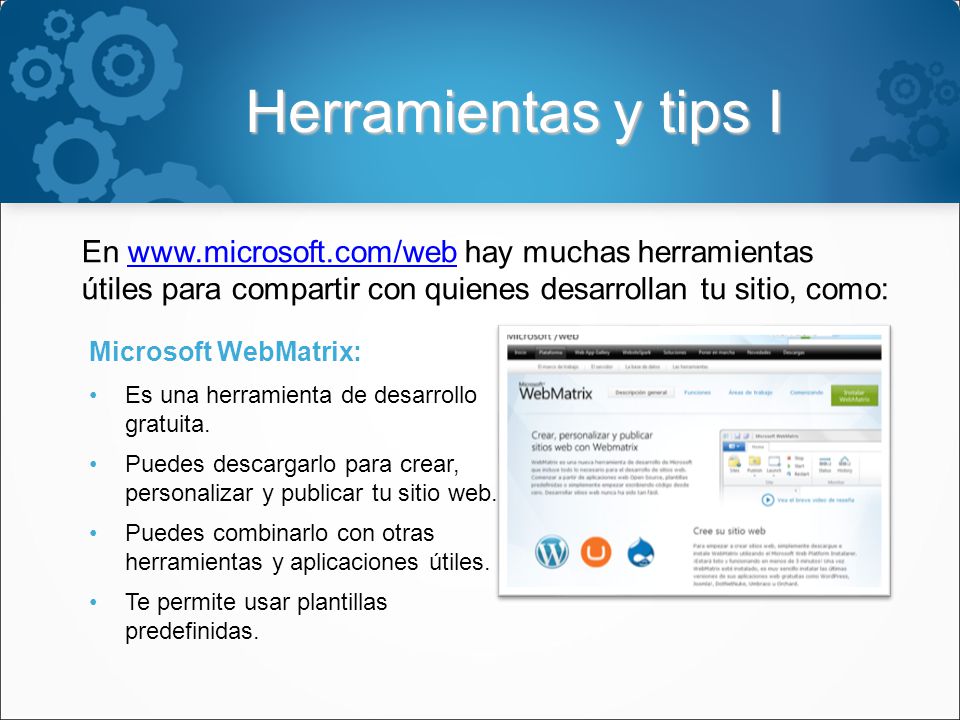 Herramientas y tips I En   hay muchas herramientas útiles para compartir con quienes desarrollan tu sitio, como:  Microsoft WebMatrix: Es una herramienta de desarrollo gratuita.