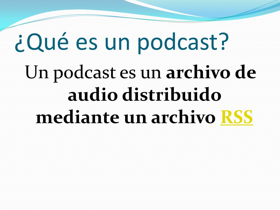 ¿Qué es un podcast Un podcast es un archivo de audio distribuido mediante un archivo RSS