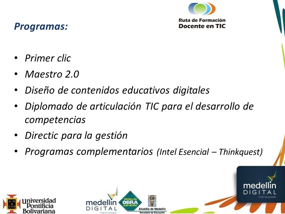 Programas: Primer clic Maestro 2.0 Diseño de contenidos educativos digitales Diplomado de articulación TIC para el desarrollo de competencias Directic para la gestión Programas complementarios (Intel Esencial – Thinkquest)