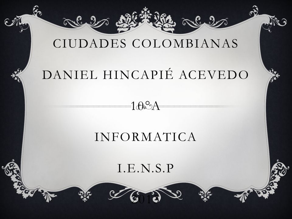 CIUDADES COLOMBIANAS DANIEL HINCAPIÉ ACEVEDO 10°A INFORMATICA I.E.N.S.P 2013